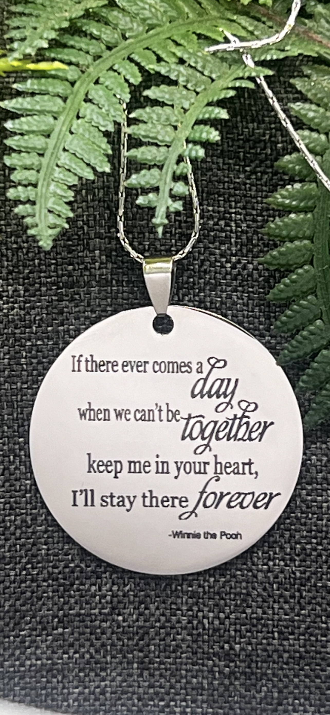 Circle pendent: If there ever comes a day when we can’t be together, keep you in my heart and I’ll stay there forever. Item comes with an 18 inch chain both chain and pendant or stainless steel.