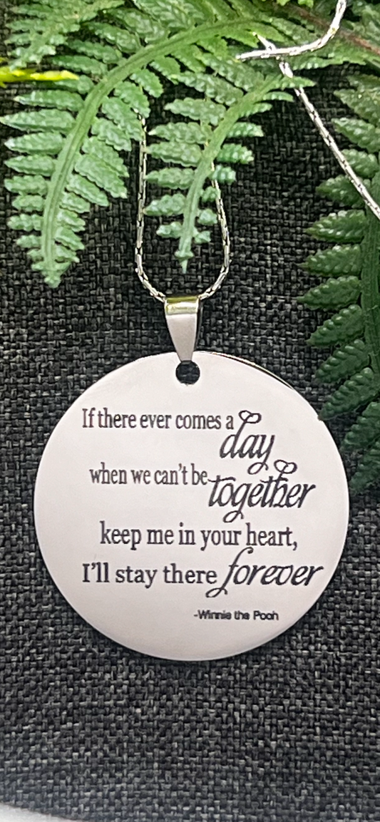 Circle pendent: If there ever comes a day when we can’t be together, keep you in my heart and I’ll stay there forever. Item comes with an 18 inch chain both chain and pendant or stainless steel.